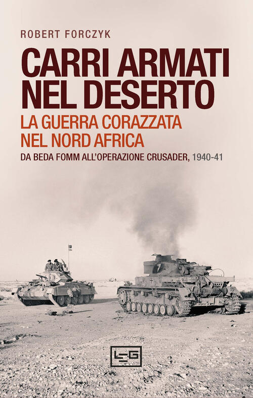 Carri Armati Nel Deserto. La Guerra Corazzata Nel Nord Africa. Da Beda Fomm Al