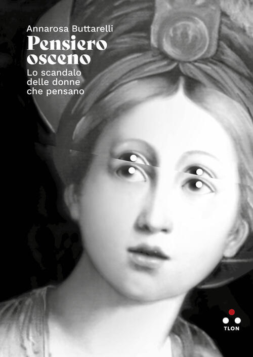 Pensiero Osceno. Lo Scandalo Delle Donne Che Pensano Annarosa Buttarelli Tlon