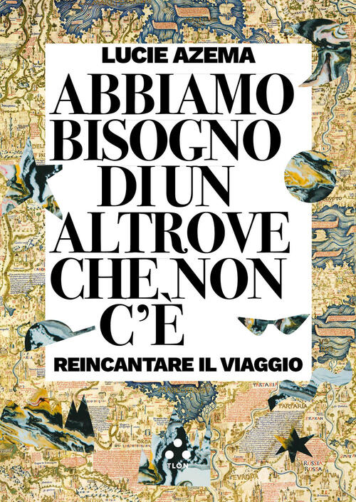 Abbiamo Bisogno Di Un Altrove Che Non C'e. Reincantare Il Viaggio Lucie Azema