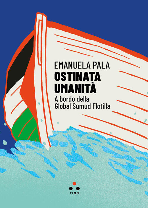 Ostinata Umanita. A Bordo Della Global Sumud Flotilla Emanuela Pala Tlon 2026