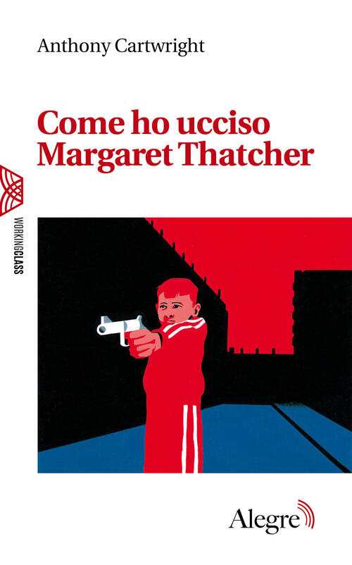 Come Ho Ucciso Margaret Thatcher Anthony Cartwright Edizioni Alegre 2024