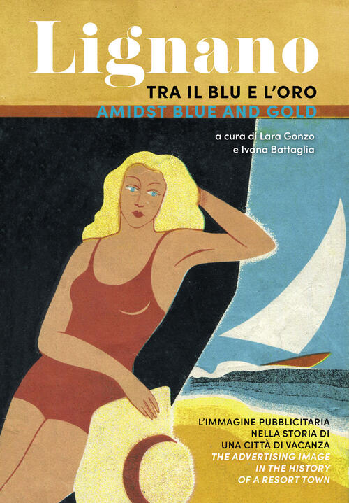 Lignano Tra Il Blu E L'oro. L'immagine Pubblicitaria Nella Storia Di Una Citta