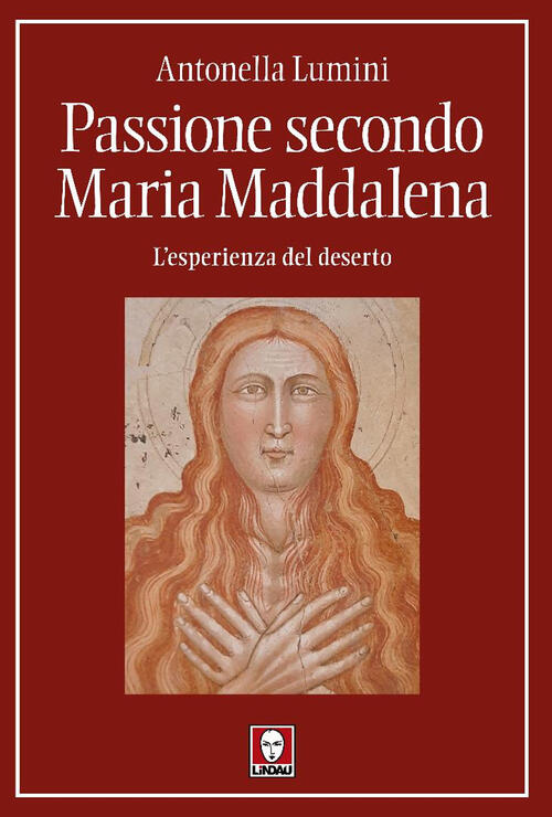 Passione Secondo Maria Maddalena. L'esperienza Del Deserto Antonella Lumini Li