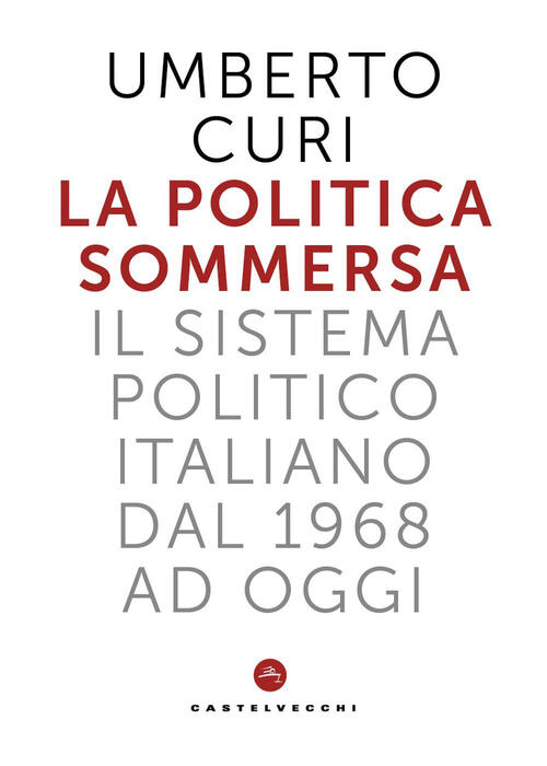 La Politica Sommersa. Il Sistema Politico Italiano Dal 1968 A Oggi Umberto Cur