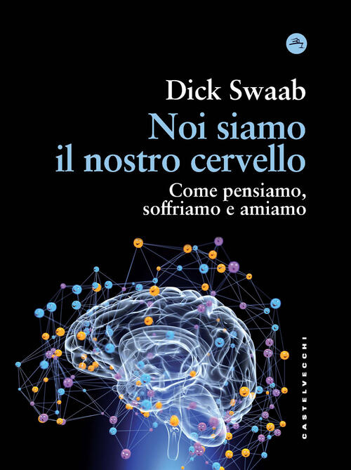 Noi Siamo Il Nostro Cervello. Come Pensiamo, Soffriamo E Amiamo Dick Swaab Cas