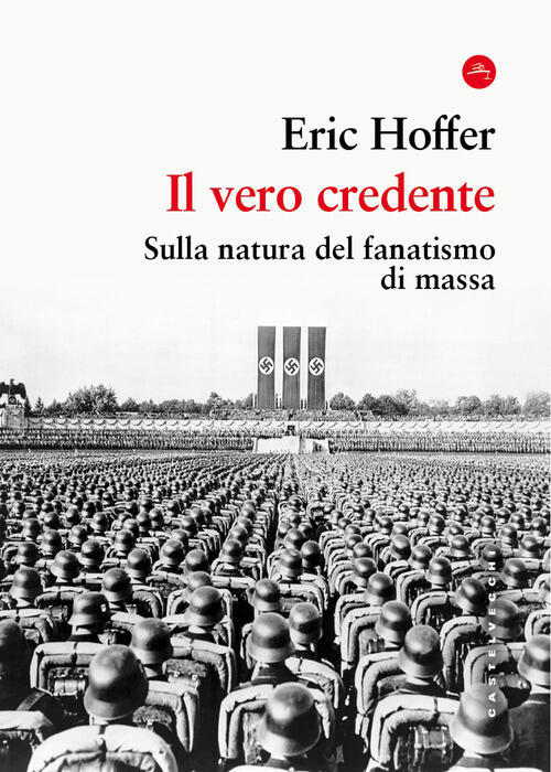 Il Vero Credente. Sulla Natura Del Fanatismo Di Massa Eric Hoffer Castelvecchi