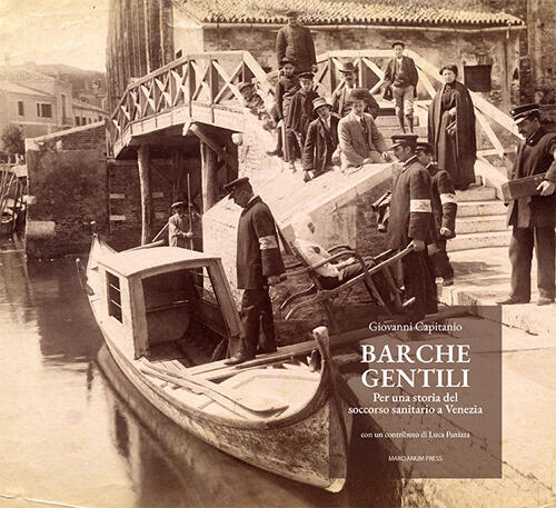Barche Gentili. Per Una Storia Del Soccorso Sanitario A Venezia Giovanni Capit