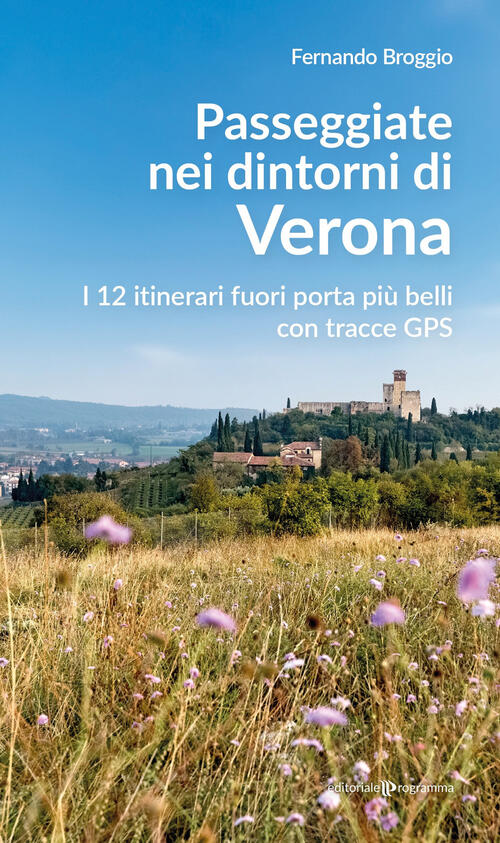 Passeggiate Nei Dintorni Di Verona. I 12 Itinerari Fuori Porta Piu Belli Con T