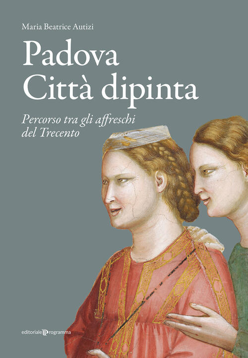 Padova Citta Dipinta. Percorso Tra Gli Affreschi Del Trecento Maria Beatrice A