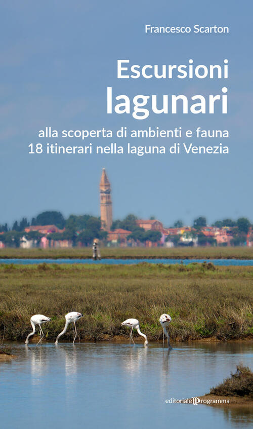 Escursioni Lagunari. Alla Scoperta Di Ambienti E Fauna, 18 Itinerari Nella Lag