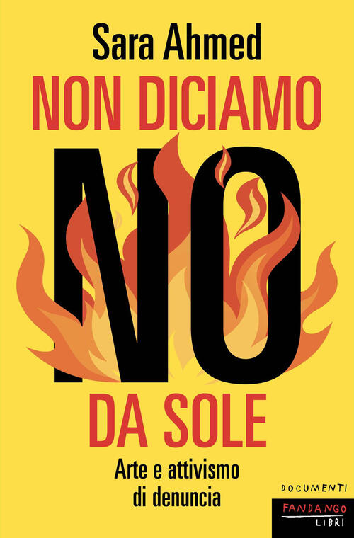Non Diciamo No Da Sole. Arte E Attivismo Di Denuncia Sara Ahmed Fandango Libri