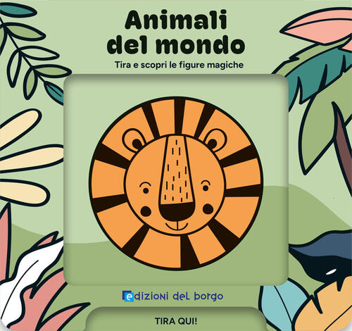 Animali Del Mondo. Tira E Scopri Le Figure Magiche Edizioni Del Borgo 2026
