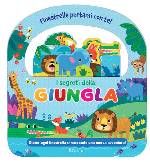 I Segreti Della Giungla. Finestrelle Portami Con Te! Ediz. A Colori Doremi Jun