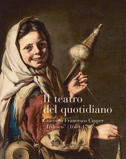 Il Teatro Del Quotidiano. Giacomo Francesco Cipper Tedesco (1664-1736) Maria S