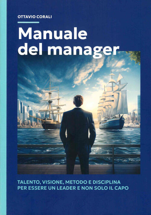 Manuale Del Manager. Talento, Visione, Metodo E Disciplina Per Essere Un Leade