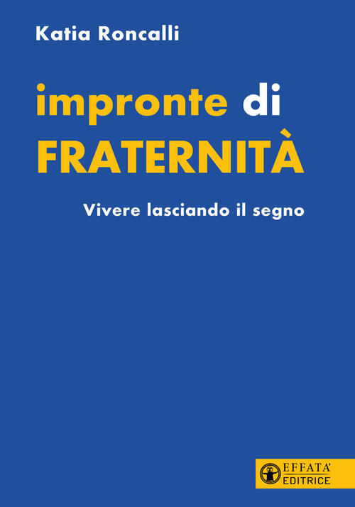 Impronte Di Fraternita. Vivere Lasciando Il Segno Katia Roncalli Effata Editri