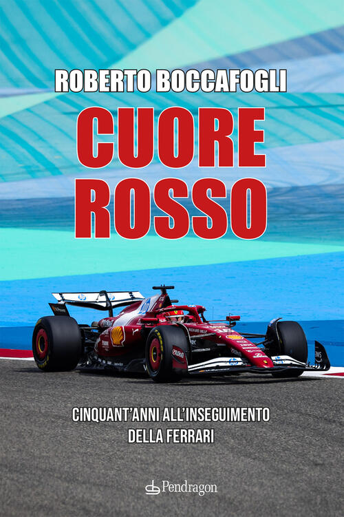 Cuore Rosso. Cinquant'anni All'inseguimento Della Ferrari Roberto Boccafogli E