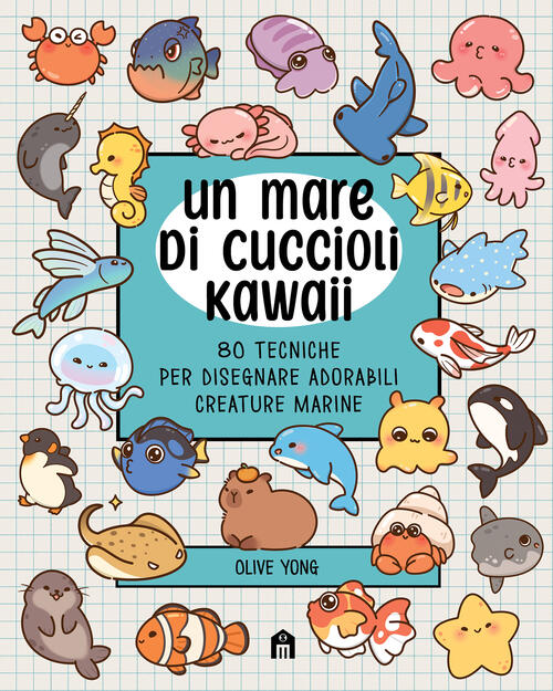 Un Mare Di Cuccioli Kawaii. 80 Tecniche Per Disegnare Adorabili Creature Marin