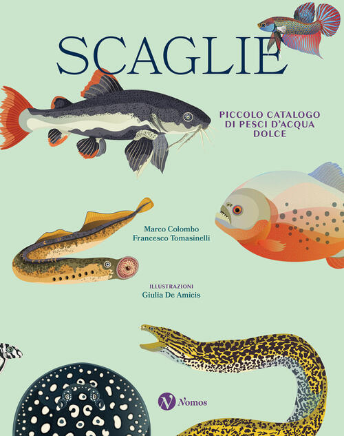 Scaglie. Piccolo Catalogo Di Pesci D'acqua Dolce Marco Colombo Nomos Edizioni
