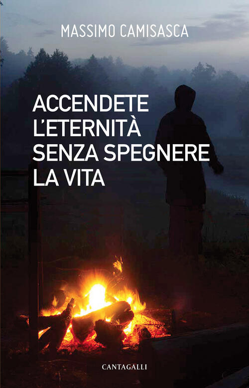 Accendete L'eternita Senza Spegnere La Vita Massimo Camisasca Cantagalli 2021