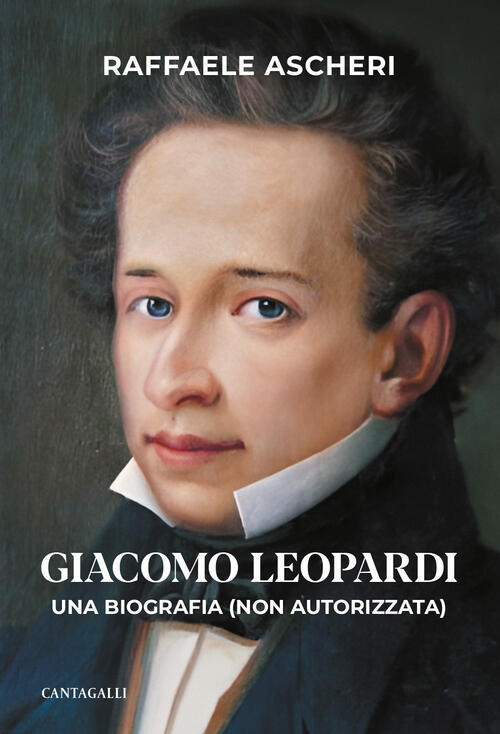 Giacomo Leopardi. Una Biografia (Non Autorizzata) Raffaele Ascheri Cantagalli