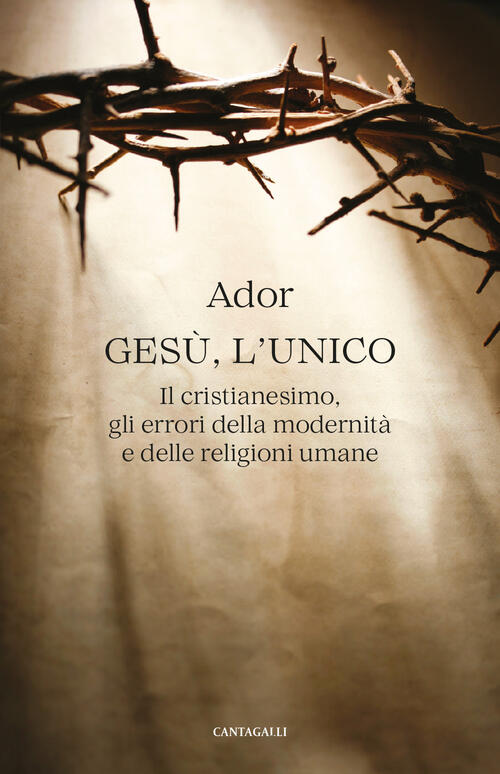 Gesu, L’Unico. Il Cristianesimo, Gli Errori Della Modernita E Delle Religioni