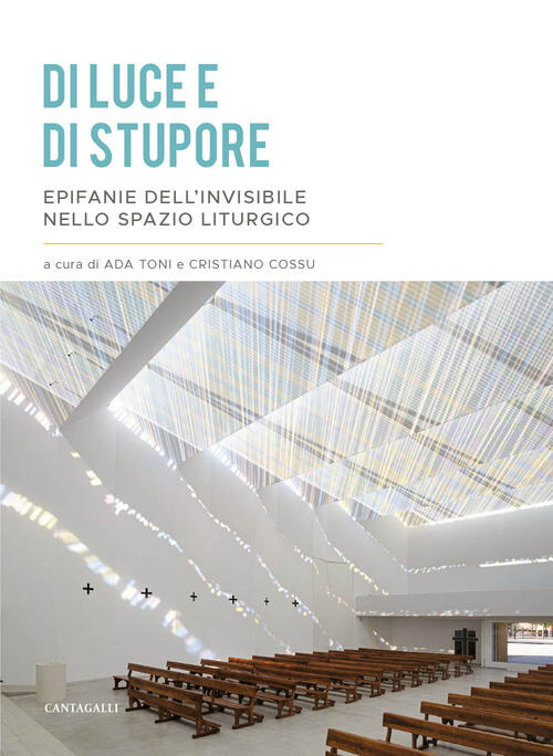 Di Luce E Di Stupore. Epifanie Dell'invisibile Nello Spazio Liturgico Cantagal