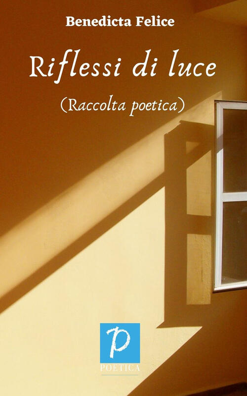 Riflessi Di Luce. Raccolta Poetica Benedicta Felice Rossini Editore 2022