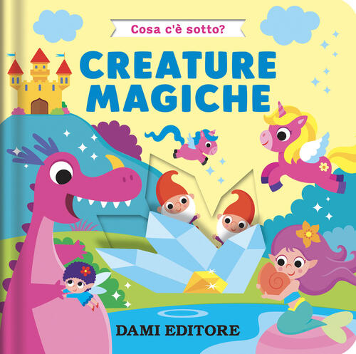 Creature Magiche. Cosa C'e Sotto? Ediz. A Colori Serena Vezzani Dami Editore 2