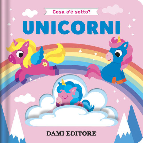 Unicorni. Cosa C'e Sotto? Ediz. A Colori Serena Vezzani Dami Editore 2025