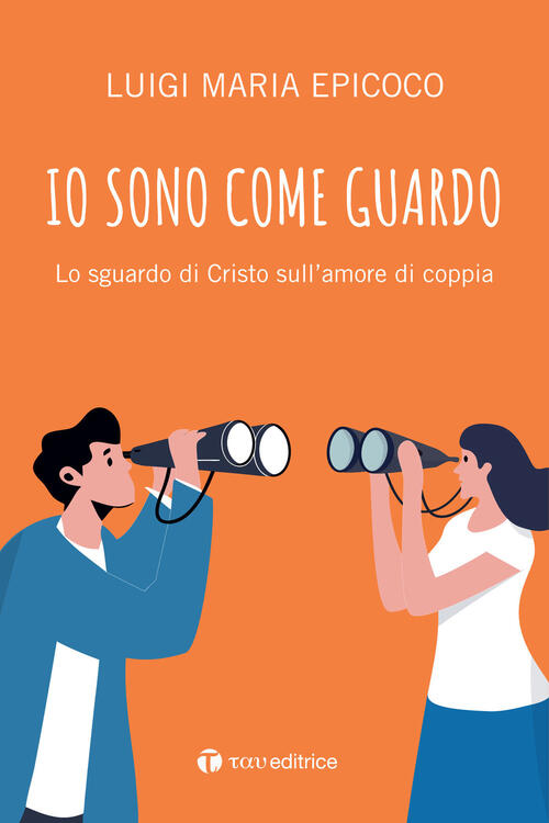 Io Sono Come Guardo. Lo Sguardo Di Cristo Sull’Amore Di Coppia Luigi Maria Epi