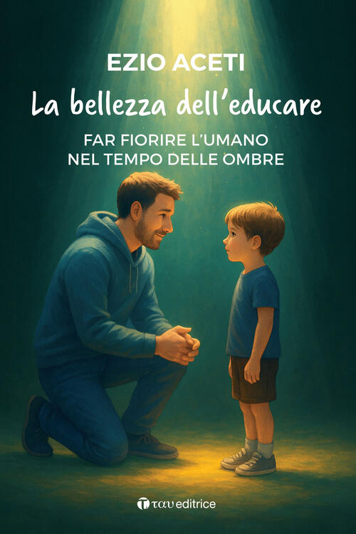 La Bellezza Dell'educare. Far Fiorire L'umano Nel Tempo Delle Ombre Ezio Aceti