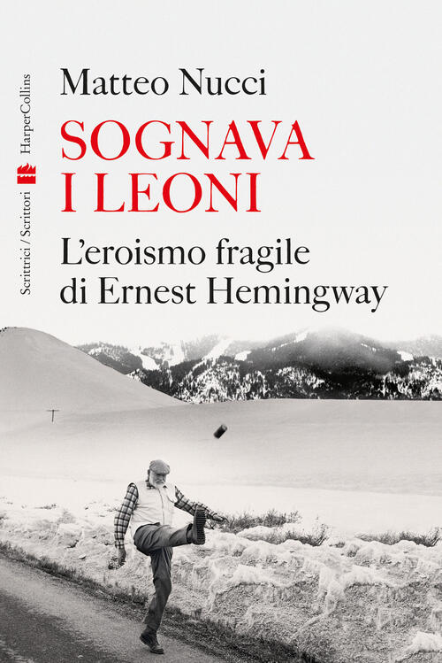 Sognava I Leoni. L'eroismo Fragile Di Ernest Hemingway Matteo Nucci Harpercoll