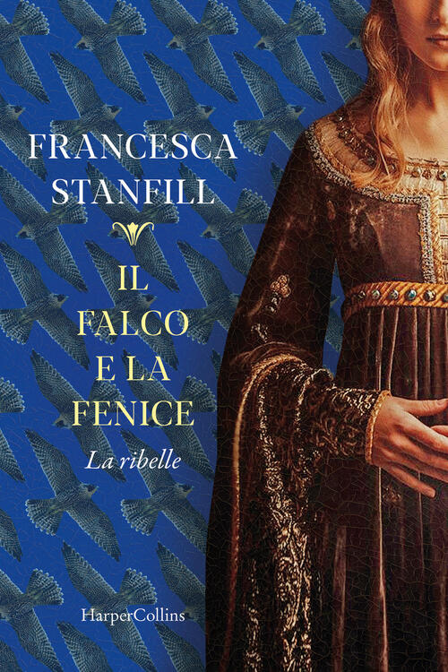 Il Falco E La Fenice. La Ribelle Francesca Stanfill Harpercollins Italia 2024