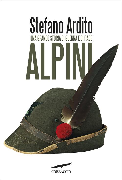 Alpini. Una Grande Storia Di Guerra E Di Pace Stefano Ardito Corbaccio 2022