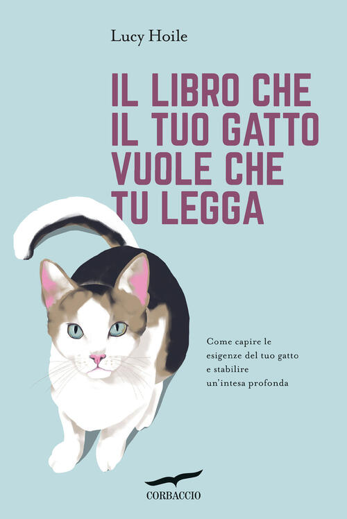 Il Libro Che Il Tuo Gatto Vuole Che Tu Legga. Come Capire Le Esigenze Del Tuo