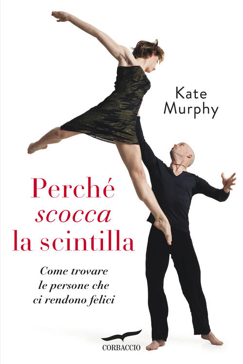 Perche Scocca La Scintilla. Come Trovare Le Persone Che Ci Rendono Felici Kate