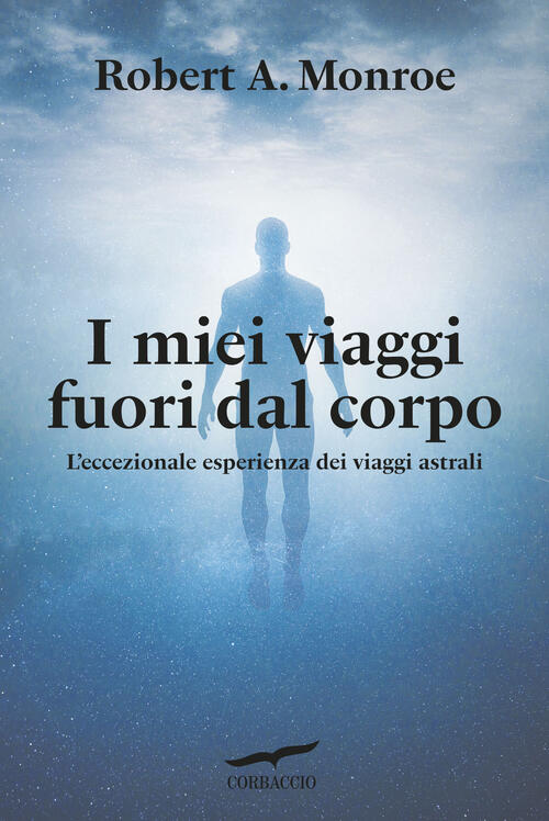 I Miei Viaggi Fuori Dal Corpo. L'eccezionale Esperienza Dei Viaggi Astrali Rob