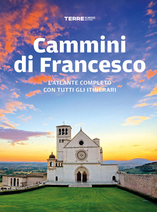 Cammini Di Francesco. L'atlante Completo Con Tutti Gli Itinerari Terre Di Mezz