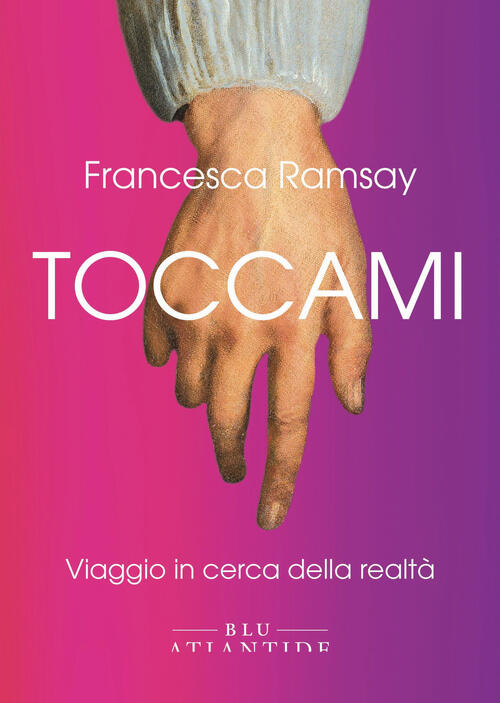 Toccami. Viaggio In Cerca Della Realta. Ediz. Integrale Francesca Ramsay Blu A