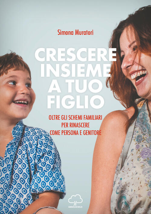 Crescere Insieme A Tuo Figlio. Oltre Gli Schemi Familiari Per Rinascere Come P