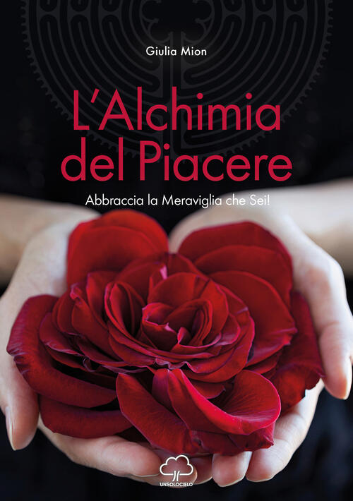 L'alchimia Del Piacere. Abbraccia La Meraviglia Che Sei! Giulia Mion Unsolocie