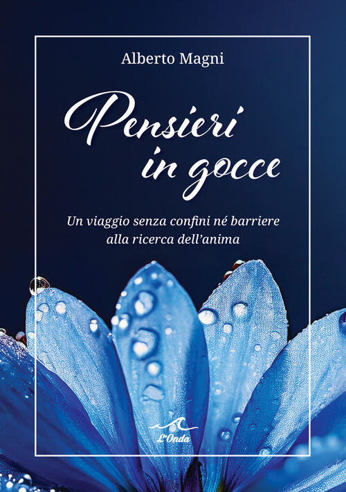 Pensieri In Gocce. Un Viaggio Senza Confini Ne Barriere Alla Ricerca Dell’Anim