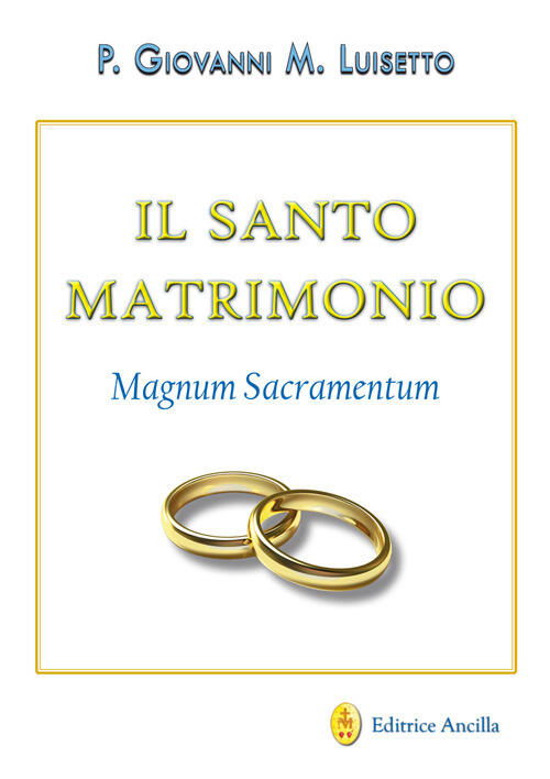 Il Santo Matrimonio. Magnum Sacramentum Giovanni Maria Luisetto Editrice Ancil