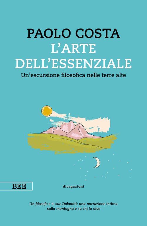 Arte Dell'essenziale. Un'escursione Filosofica Nelle Terre Alte Paolo Costa Bo