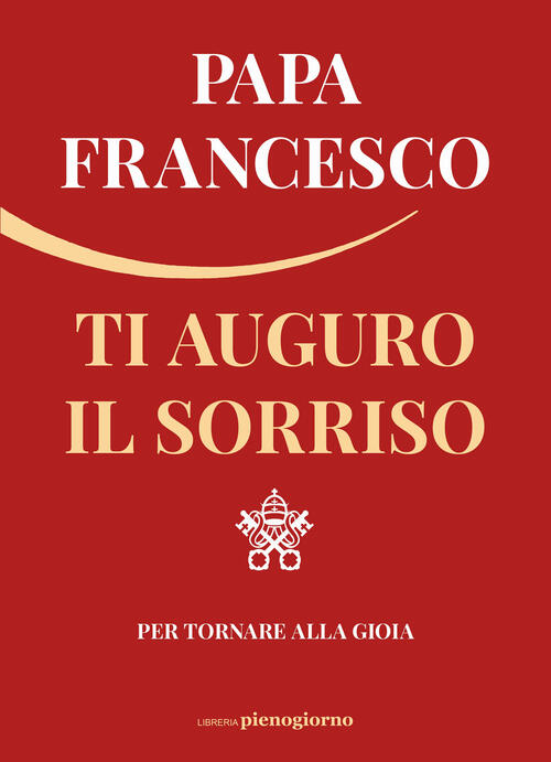 Ti Auguro Il Sorriso. Per Tornare Alla Gioia Francesco (Jorge Mario Bergoglio)