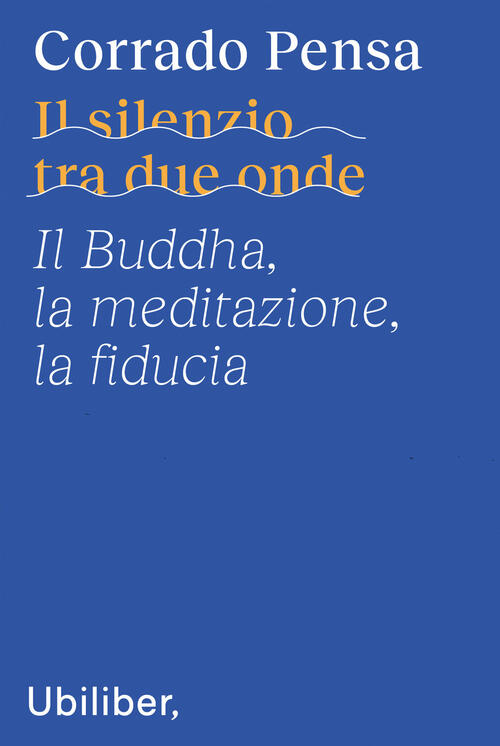 Il Silenzio Tra Due Onde. Il Buddha, La Meditazione, La Fiducia Corrado Pensa