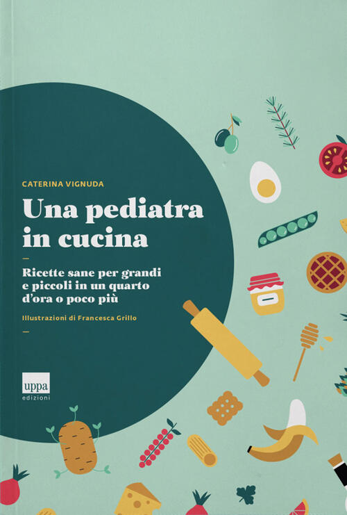 Una Pediatra In Cucina. Ricette Sane Per Grandi E Piccoli In Un Quarto D'ora O
