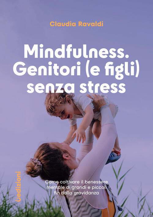 Mindfulness: Genitori (E Figli) Senza Stress. Come Coltivare Il Benessere Ment