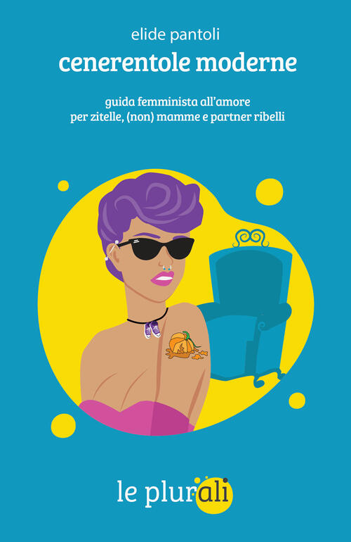 Cenerentole Moderne. Guida Femminista All'amore Per Zitelle, (Non) Mamme E Par